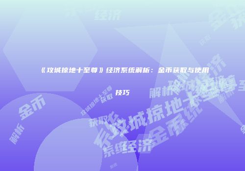 《攻城掠地十至尊》经济系统解析:金币获取与使用技巧