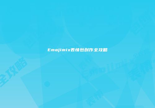 Emojimix表情包创作全攻略