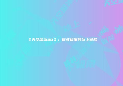 《天空溜冰3D》：挑战极限的冰上冒险