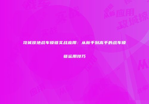 攻城掠地战车锁链实战应用：从新手到高手的战车锁链运用技巧