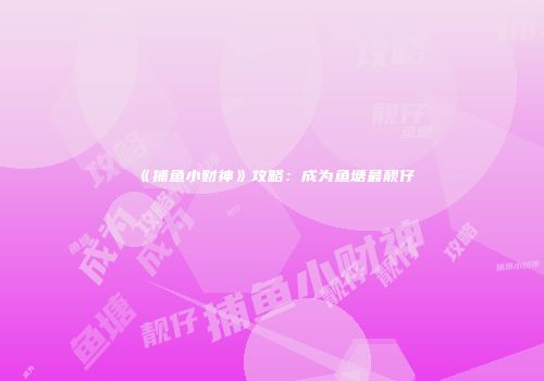 《捕鱼小财神》攻略：成为鱼塘最靓仔