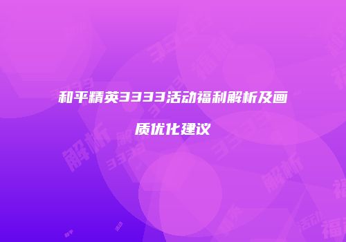 和平精英3333活动福利解析及画质优化建议