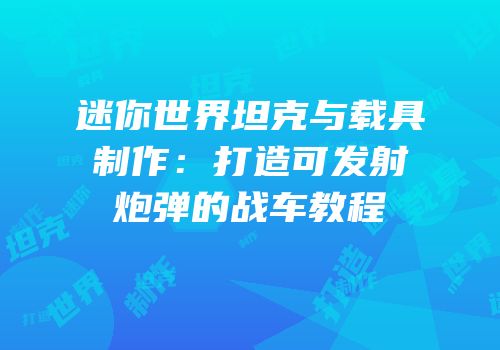 迷你世界坦克与载具制作：打造可发射炮弹的战车教程