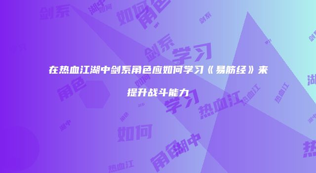 在热血江湖中剑系角色应如何学习《易筋经》来提升战斗能力