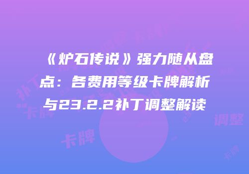 《炉石传说》强力随从盘点：各费用等级卡牌解析与23.2.2补丁调整解读