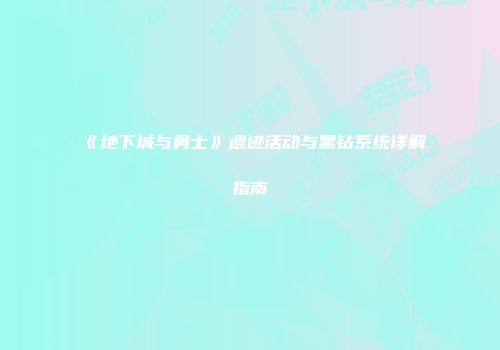 《地下城与勇士》遗迹活动与黑钻系统详解指南