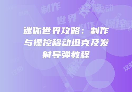 迷你世界攻略：制作与操控移动坦克及发射导弹教程