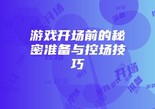 游戏开场前的秘密准备与控场技巧