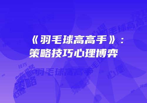 《羽毛球高高手》：策略技巧心理博弈