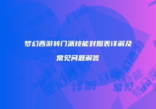 梦幻西游转门派技能对照表详解及常见问题解答
