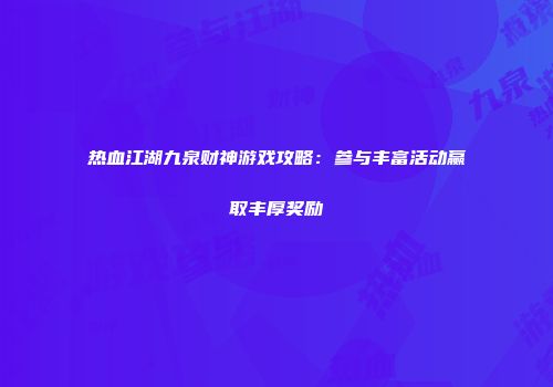 热血江湖九泉财神游戏攻略：参与丰富活动赢取丰厚奖励