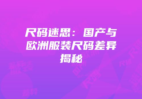 尺码迷思：国产与欧洲服装尺码差异揭秘