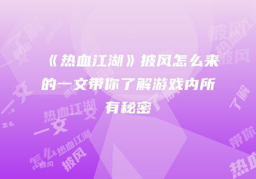 《热血江湖》披风怎么来的一文带你了解游戏内所有秘密