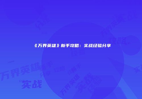 《万界英雄》新手攻略：实战经验分享