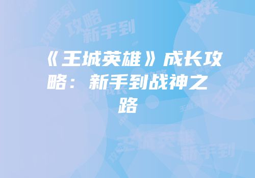 《王城英雄》成长攻略：新手到战神之路