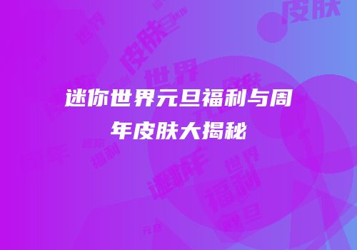 迷你世界元旦福利与周年皮肤大揭秘