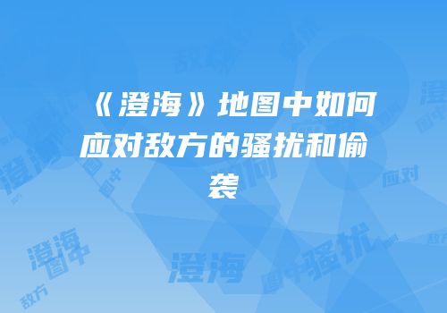 《澄海》地图中如何应对敌方的骚扰和偷袭