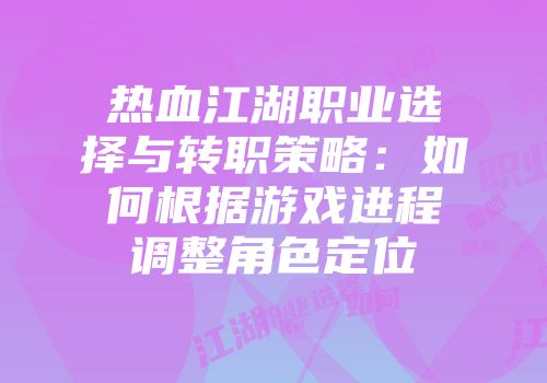 热血江湖职业选择与转职策略：如何根据游戏进程调整角色定位