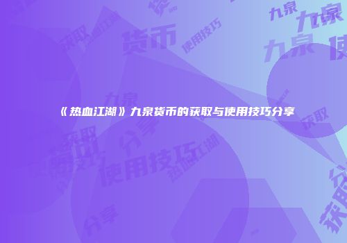 《热血江湖》九泉货币的获取与使用技巧分享