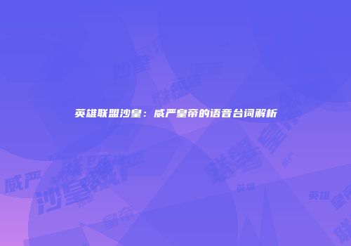 英雄联盟沙皇：威严皇帝的语音台词解析