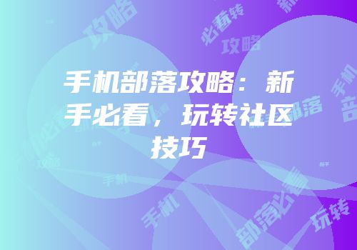 手机部落攻略：新手必看，玩转社区技巧