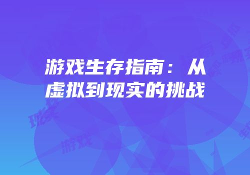 游戏生存指南：从虚拟到现实的挑战