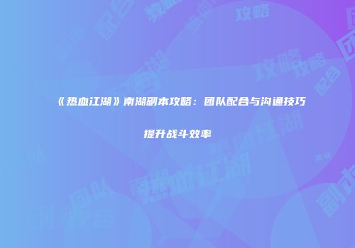 《热血江湖》南湖副本攻略：团队配合与沟通技巧提升战斗效率