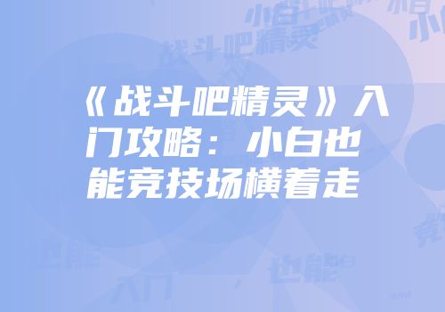 《战斗吧精灵》入门攻略：小白也能竞技场横着走