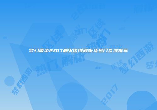 梦幻西游2017最火区域解析及热门区域推荐
