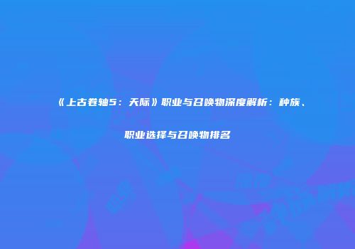 《上古卷轴5：天际》职业与召唤物深度解析：种族、职业选择与召唤物排名