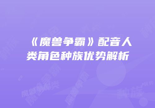 《魔兽争霸》配音人类角色种族优势解析