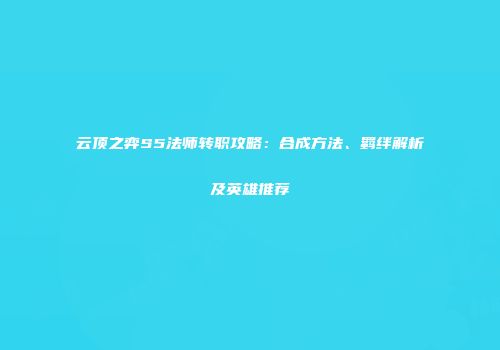 云顶之弈S5法师转职攻略：合成方法、羁绊解析及英雄推荐