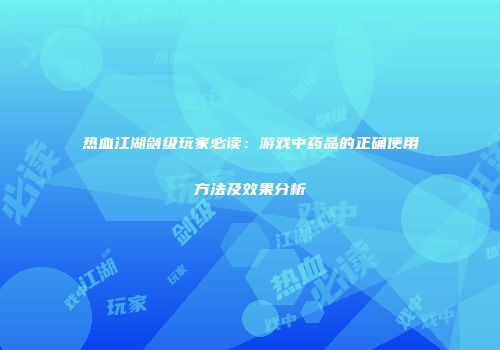热血江湖剑级玩家必读：游戏中药品的正确使用方法及效果分析