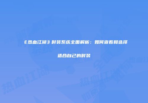 《热血江湖》时装系统全面解析：如何查看和选择适合自己的时装
