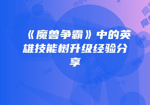 《魔兽争霸》中的英雄技能树升级经验分享