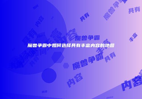 魔兽争霸中如何选择具有丰富内容的地图