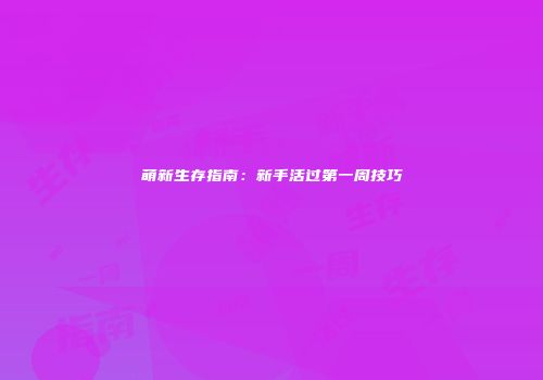 萌新生存指南：新手活过第一周技巧