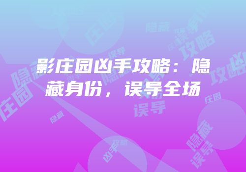 影庄园凶手攻略：隐藏身份，误导全场