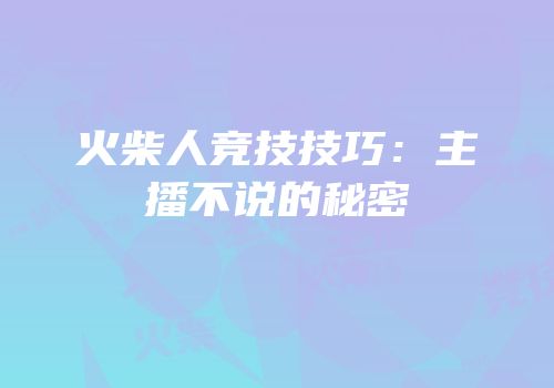 火柴人竞技技巧：主播不说的秘密