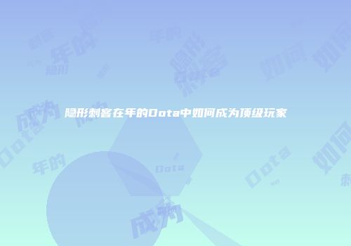 隐形刺客在年的Dota中如何成为顶级玩家