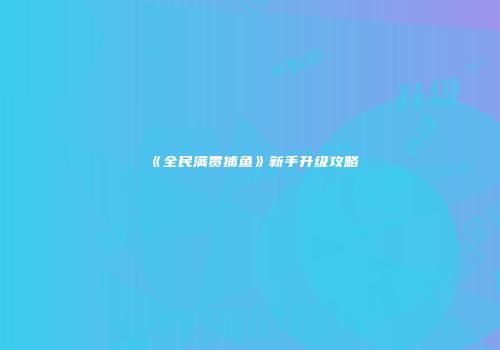《全民满贯捕鱼》新手升级攻略