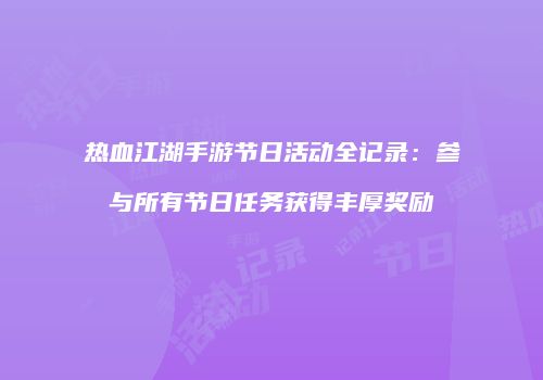 热血江湖手游节日活动全记录：参与所有节日任务获得丰厚奖励
