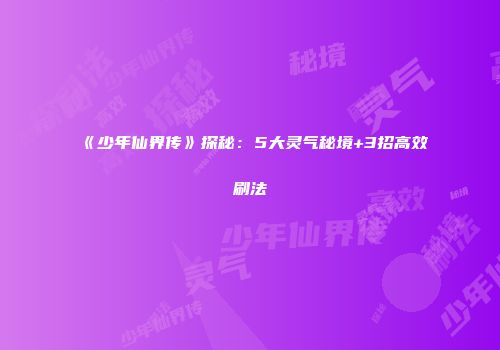 《少年仙界传》探秘：5大灵气秘境+3招高效刷法