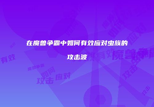 在魔兽争霸中如何有效应对虫族的攻击波
