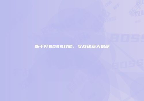 新手打BOSS攻略：实战秘籍大揭秘
