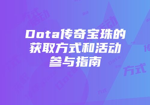 Dota传奇宝珠的获取方式和活动参与指南