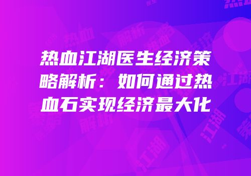 热血江湖医生经济策略解析：如何通过热血石实现经济最大化