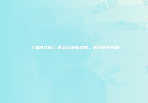 《热血江湖》级金币获取攻略：避免常见陷阱