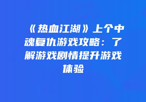 《热血江湖》上个中魂复仇游戏攻略：了解游戏剧情提升游戏体验