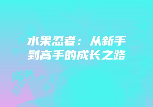 水果忍者：从新手到高手的成长之路